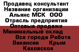 Продавец-консультант › Название организации ­ Альянс-МСК, ООО › Отрасль предприятия ­ Оптовые продажи › Минимальный оклад ­ 25 000 - Все города Работа » Вакансии   . Крым,Каховское